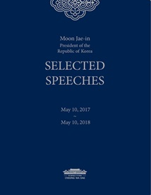 Moon Jae-in President of the Republic of Korea SELECTED SPEECHES(May 10, 2017~May 10, 2018)