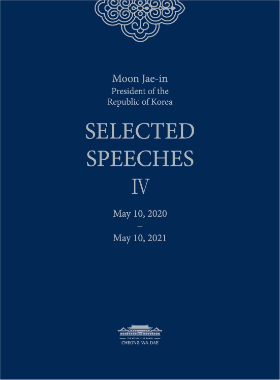 (Moon Jae-in President of the Republic of Korea) SELECTED SPEECHES Ⅳ May 10,2020 - May 10,2021